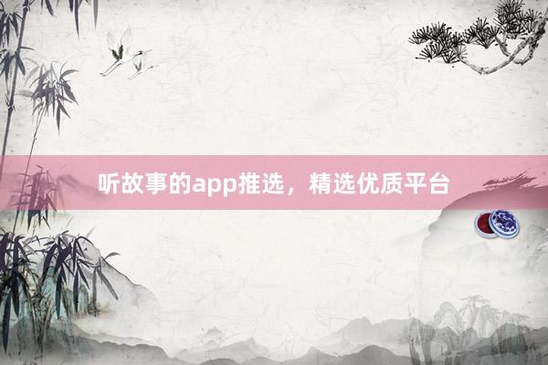 听故事的app推选，精选优质平台