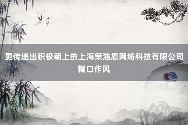 更传递出积极朝上的上海策浩恩网络科技有限公司糊口作风