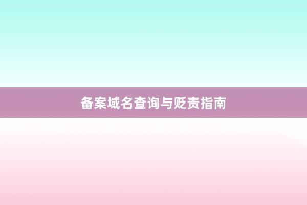 备案域名查询与贬责指南